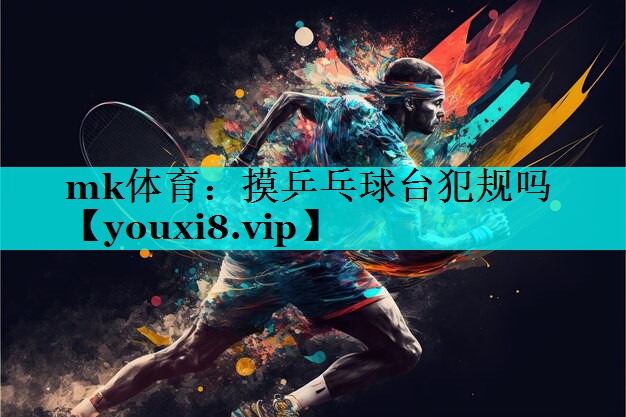 摸乒乓球台犯规吗 摸乒乓球台犯规吗