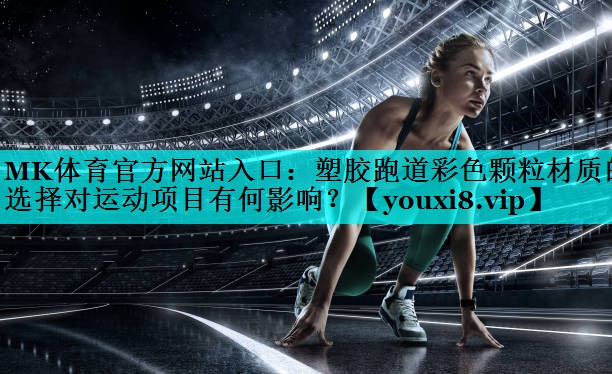 塑胶跑道彩色颗粒材质的选择对运动项目有何影响? 塑胶跑道彩色颗粒材质的选择对运动项目有何影响?