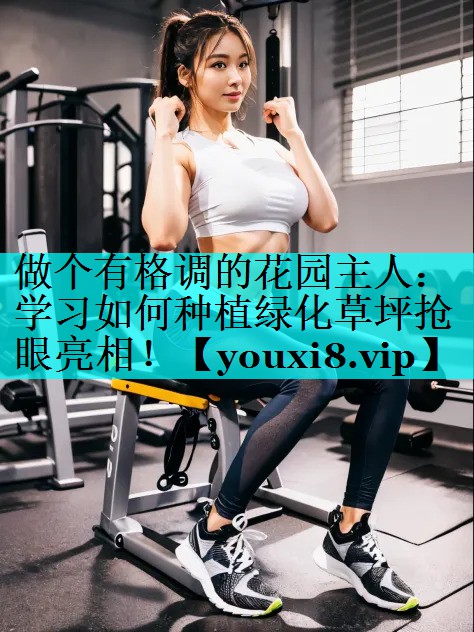 做个有格调的花园主人:学习如何种植绿化草坪抢眼亮相! 做个有格调的花园主人:学习如何种植绿化草坪抢眼亮相!