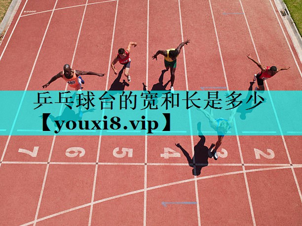 乒乓球台的宽和长是多少 乒乓球台的宽和长是多少