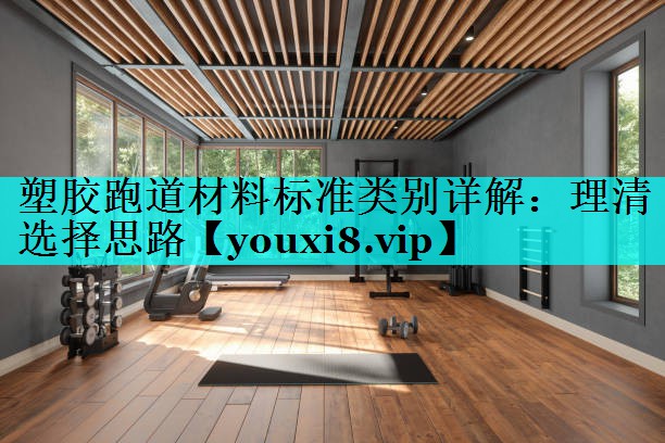塑胶跑道材料标准类别详解:理清选择思路 塑胶跑道材料标准类别详解:理清选择思路