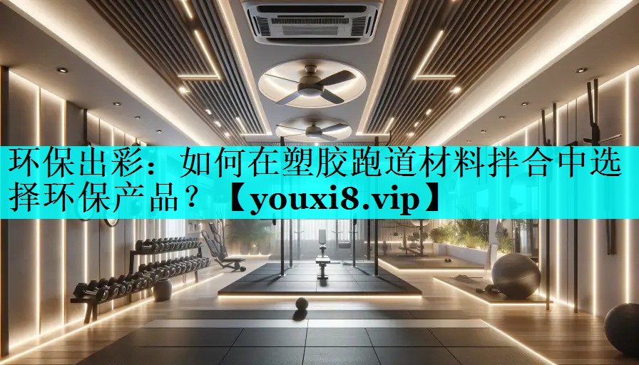 环保出彩:如何在塑胶跑道材料拌合中选择环保产品? 环保出彩:如何在塑胶跑道材料拌合中选择环保产品?