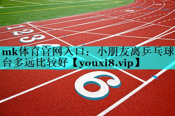 小朋友离乒乓球台多远比较好 小朋友离乒乓球台多远比较好