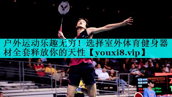 户外运动乐趣无穷!选择室外体育健身器材全套释放你的天性 户外运动乐趣无穷!选择室外体育健身器材全套释放你的天性