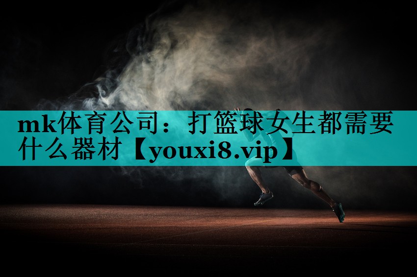 打篮球女生都需要什么器材 打篮球女生都需要什么器材
