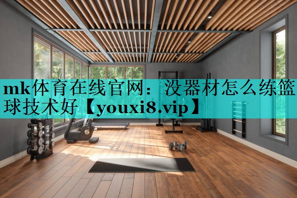 没器材怎么练篮球技术好 没器材怎么练篮球技术好
