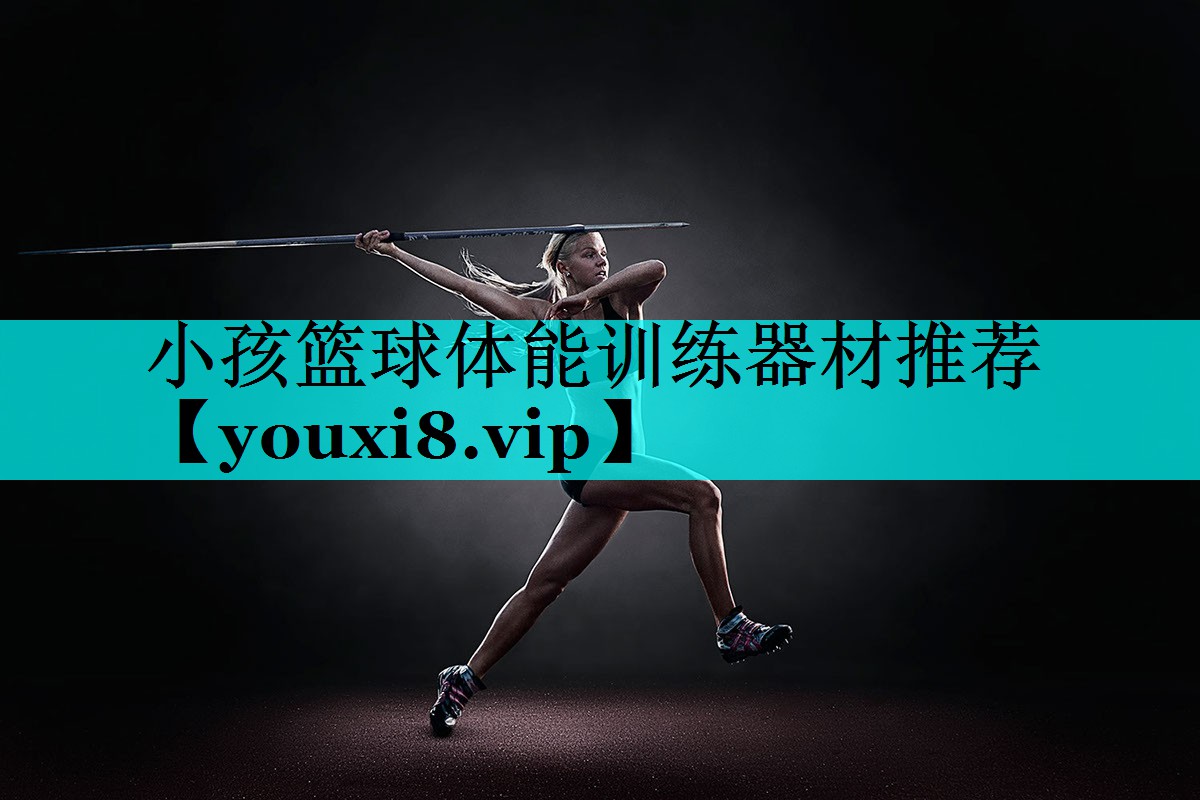 小孩篮球体能训练器材推荐 小孩篮球体能训练器材推荐
