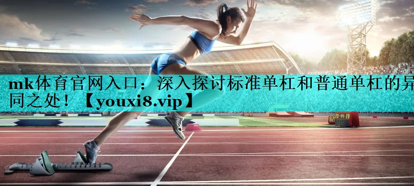 深入探讨标准单杠和普通单杠的异同之处! 深入探讨标准单杠和普通单杠的异同之处!