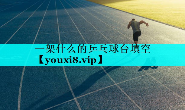 一架什么的乒乓球台填空 一架什么的乒乓球台填空