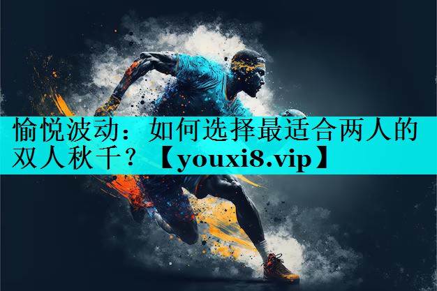 愉悦波动:如何选择最适合两人的双人秋千? 愉悦波动:如何选择最适合两人的双人秋千?