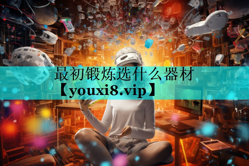 最初锻炼选什么器材 最初锻炼选什么器材