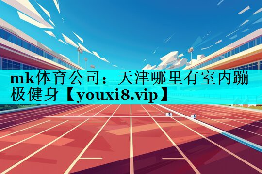 天津哪里有室内蹦极健身 天津哪里有室内蹦极健身