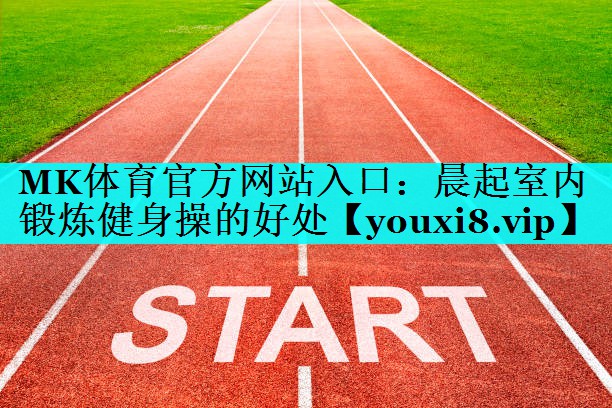 晨起室内锻炼健身操的好处 晨起室内锻炼健身操的好处