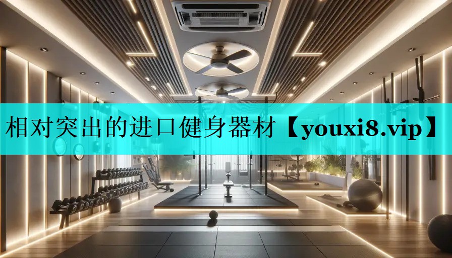 相对突出的进口健身器材 相对突出的进口健身器材