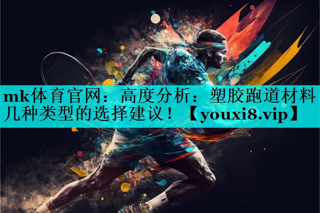 高度分析:塑胶跑道材料几种类型的选择建议! 高度分析:塑胶跑道材料几种类型的选择建议!