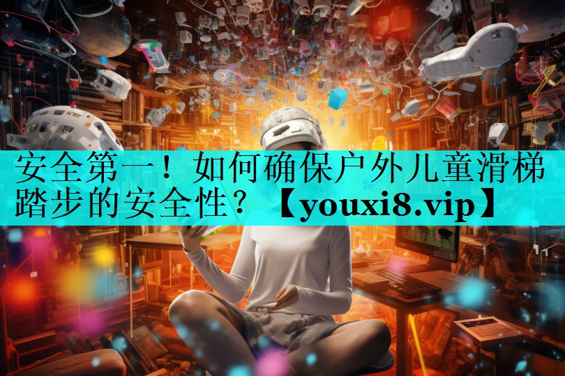 安全第一!如何确保户外儿童滑梯踏步的安全性? 安全第一!如何确保户外儿童滑梯踏步的安全性?