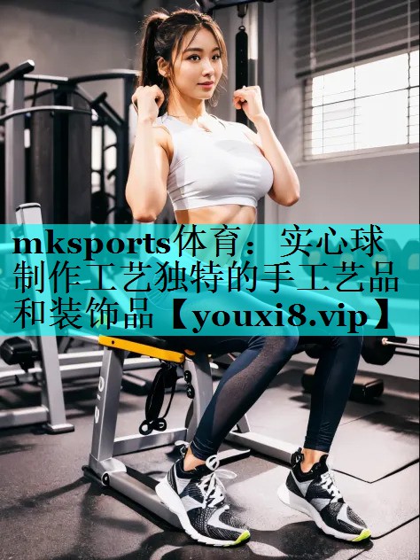 实心球 制作工艺独特的手工艺品和装饰品 实心球 制作工艺独特的手工艺品和装饰品