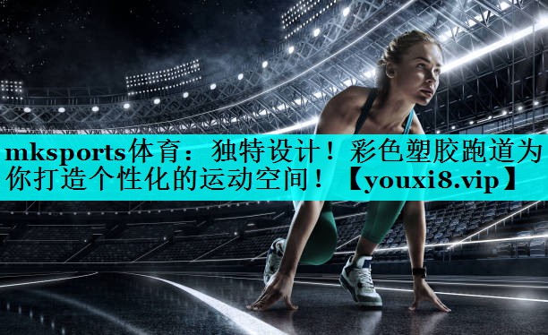 独特设计!彩色塑胶跑道为你打造个性化的运动空间! 独特设计!彩色塑胶跑道为你打造个性化的运动空间!