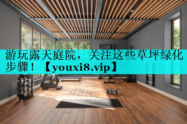 游玩露天庭院,关注这些草坪绿化步骤! 游玩露天庭院,关注这些草坪绿化步骤!
